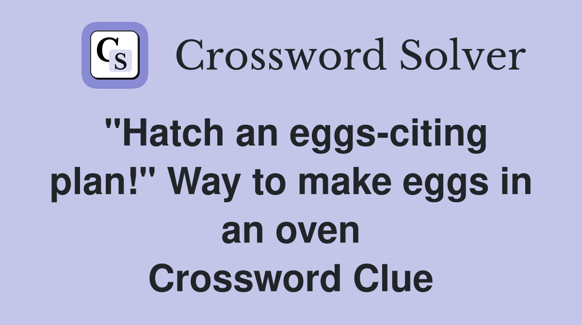 "Hatch an eggsciting plan!" Way to make eggs in an oven Crossword